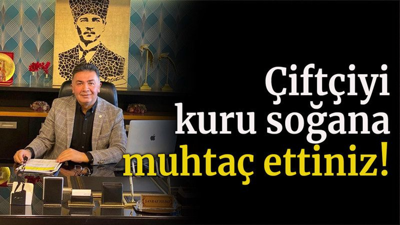 Çiftçiyi kuru soğana muhtaç ettiniz!
